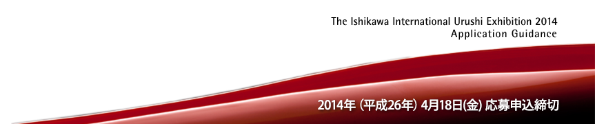 国際漆展・石川 2014 応募要項 THE ISHIKAWA INTERNATIONAL URUSHI EXHIBITION 2014. ENTRY INFORMATION